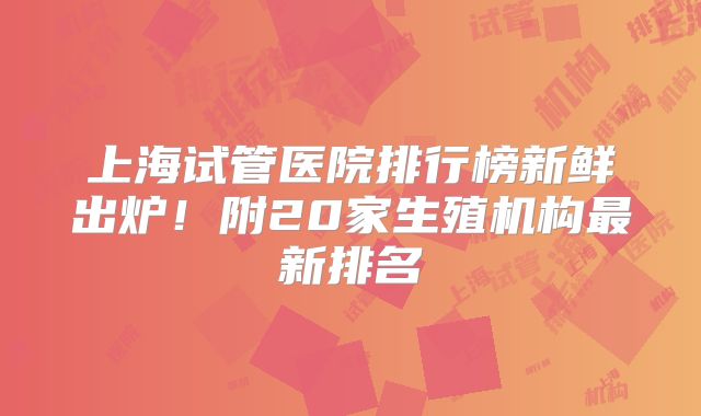 上海试管医院排行榜新鲜出炉！附20家生殖机构最新排名