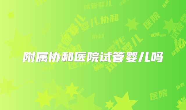 附属协和医院试管婴儿吗