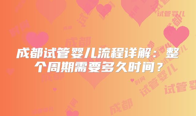 成都试管婴儿流程详解：整个周期需要多久时间？