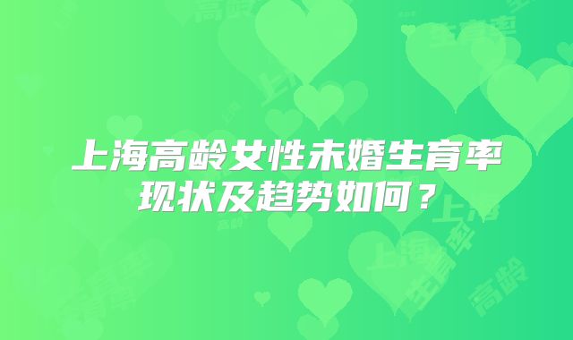 上海高龄女性未婚生育率现状及趋势如何？