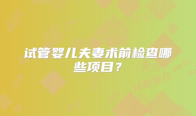 试管婴儿夫妻术前检查哪些项目?