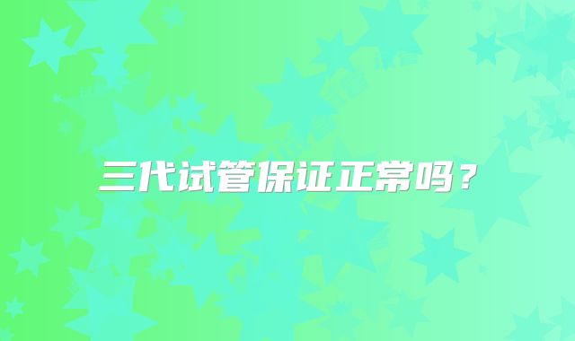 三代试管保证正常吗?
