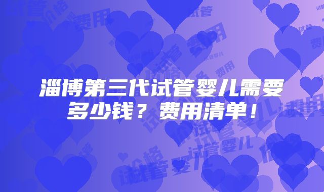 淄博第三代试管婴儿需要多少钱？费用清单！