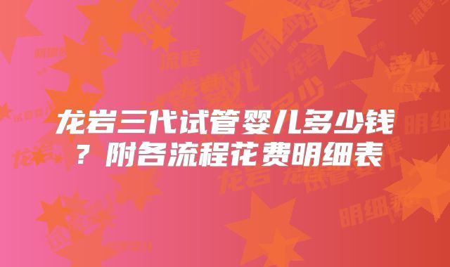 龙岩三代试管婴儿多少钱？附各流程花费明细表