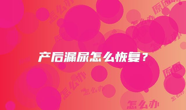 产后漏尿怎么恢复？