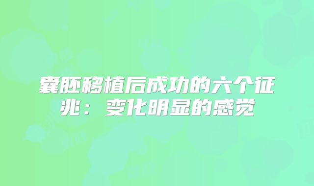 囊胚移植后成功的六个征兆：变化明显的感觉