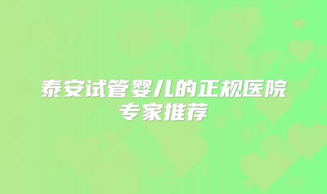 泰安试管婴儿的正规医院专家推荐