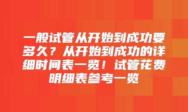 一般试管从开始到成功要多久？从开始到成功的详细时间表一览！试管花费明细表参考一览