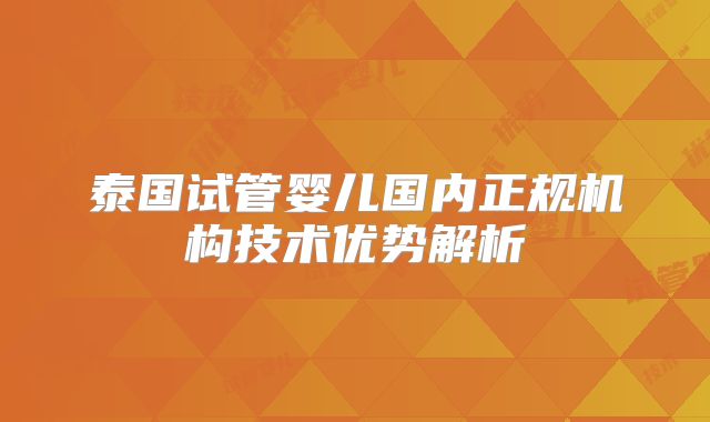 泰国试管婴儿国内正规机构技术优势解析