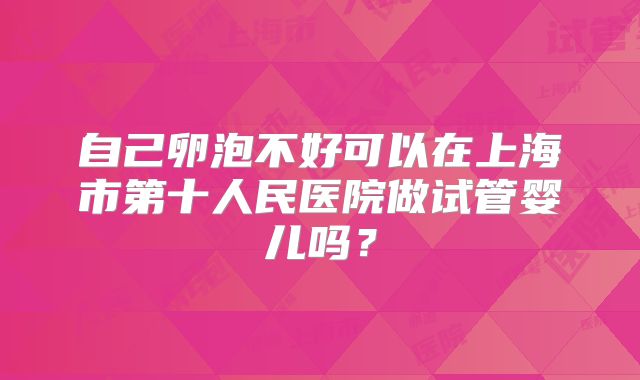 自己卵泡不好可以在上海市第十人民医院做试管婴儿吗？