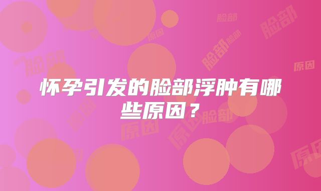 怀孕引发的脸部浮肿有哪些原因?