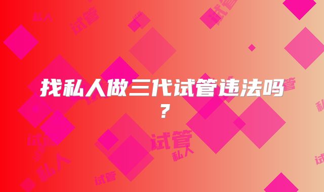 找私人做三代试管违法吗？