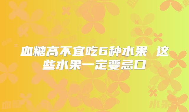 血糖高不宜吃6种水果 这些水果一定要忌口