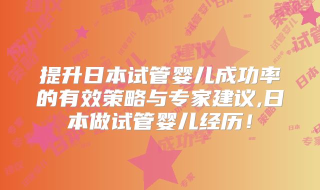 提升日本试管婴儿成功率的有效策略与专家建议,日本做试管婴儿经历！