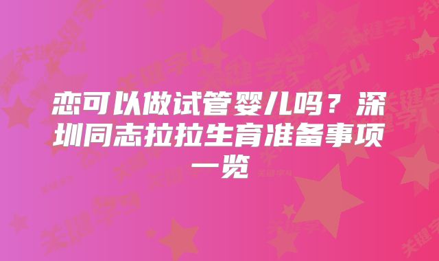 恋可以做试管婴儿吗？深圳同志拉拉生育准备事项一览