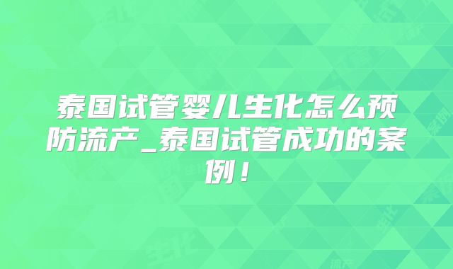 泰国试管婴儿生化怎么预防流产_泰国试管成功的案例！