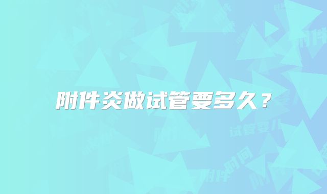 附件炎做试管要多久？