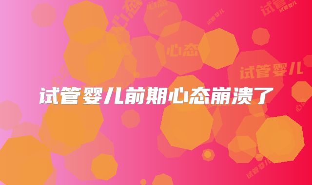 试管婴儿前期心态崩溃了