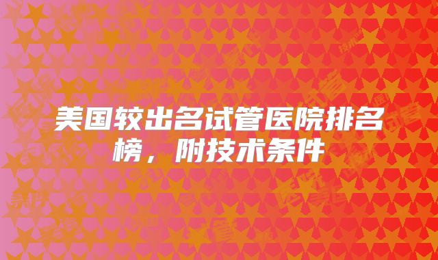 美国较出名试管医院排名榜，附技术条件