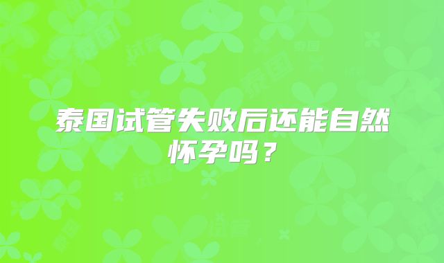 泰国试管失败后还能自然怀孕吗？