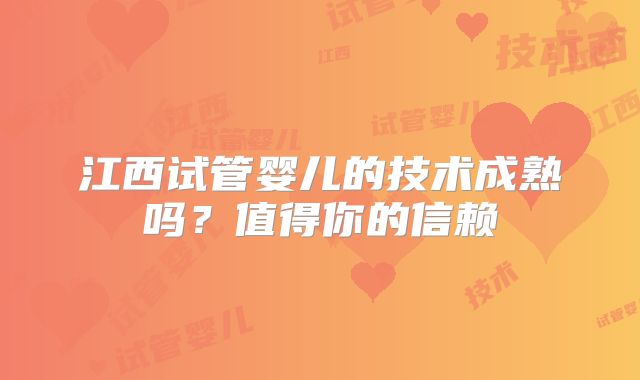 江西试管婴儿的技术成熟吗?值得你的信赖