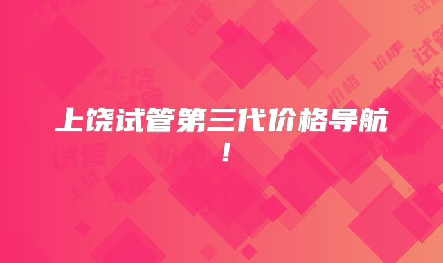 上饶试管第三代价格导航!