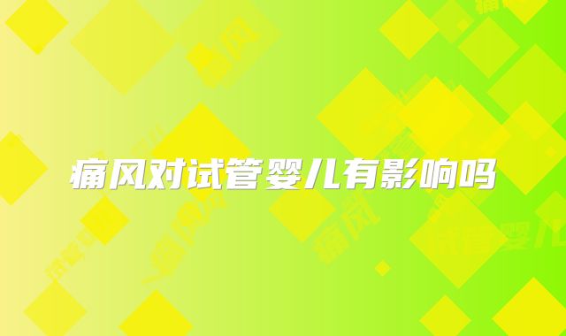 痛风对试管婴儿有影响吗