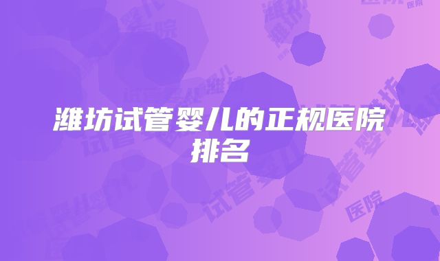 潍坊试管婴儿的正规医院排名
