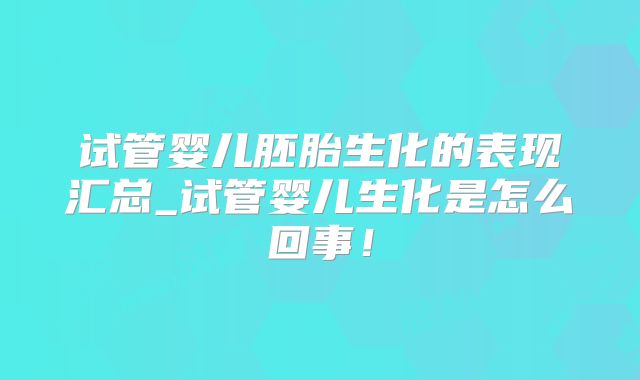 试管婴儿胚胎生化的表现汇总_试管婴儿生化是怎么回事！