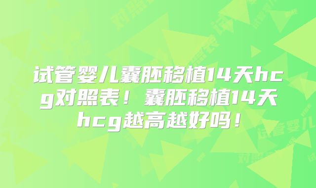 试管婴儿囊胚移植14天hcg对照表!囊胚移植14天hcg越高越好吗!