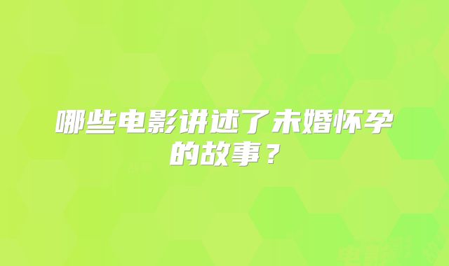 哪些电影讲述了未婚怀孕的故事？