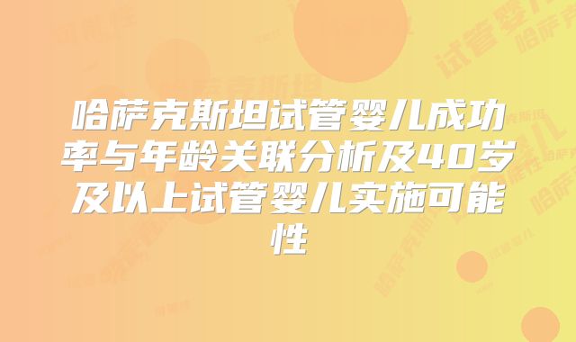 哈萨克斯坦试管婴儿成功率与年龄关联分析及40岁及以上试管婴儿实施可能性