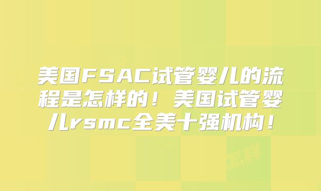 美国FSAC试管婴儿的流程是怎样的！美国试管婴儿rsmc全美十强机构！