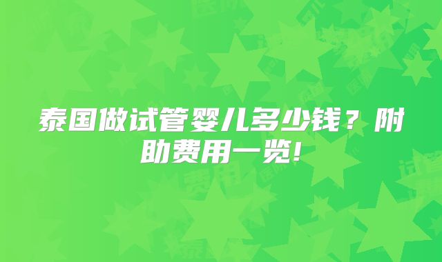 泰国做试管婴儿多少钱?附助费用一览!