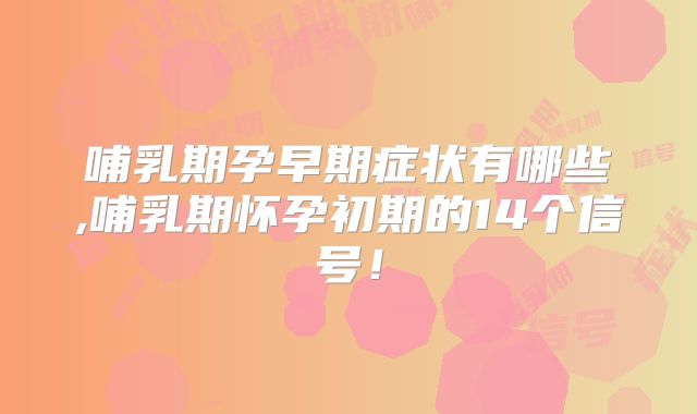 哺乳期孕早期症状有哪些,哺乳期怀孕初期的14个信号!