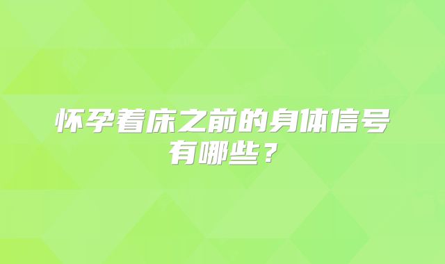怀孕着床之前的身体信号有哪些？