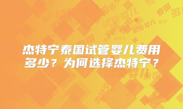 杰特宁泰国试管婴儿费用多少？为何选择杰特宁？