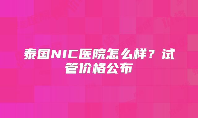 泰国NIC医院怎么样？试管价格公布