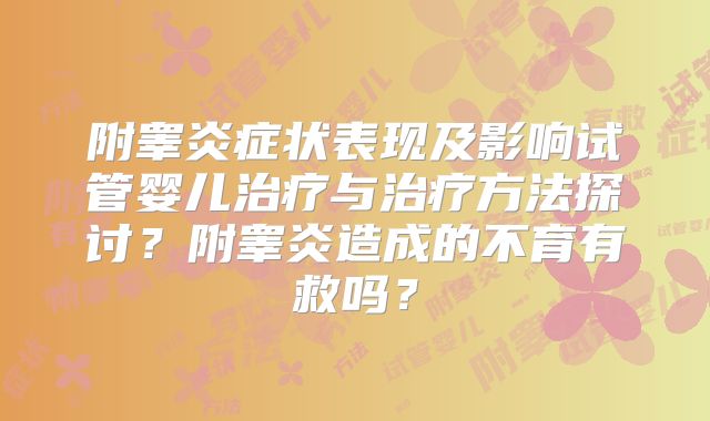 附睾炎症状表现及影响试管婴儿治疗与治疗方法探讨?附睾炎造成的不育有救吗?