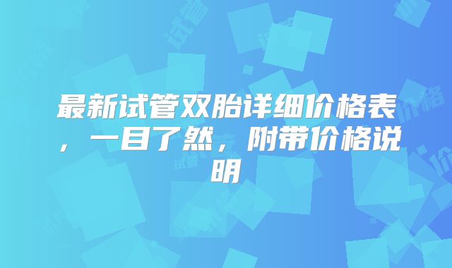 最新试管双胎详细价格表，一目了然，附带价格说明