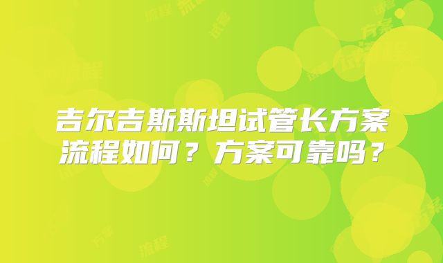 吉尔吉斯斯坦试管长方案流程如何?方案可靠吗?