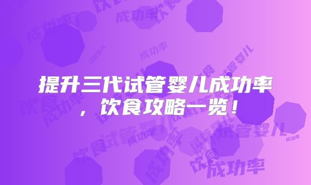 提升三代试管婴儿成功率，饮食攻略一览！