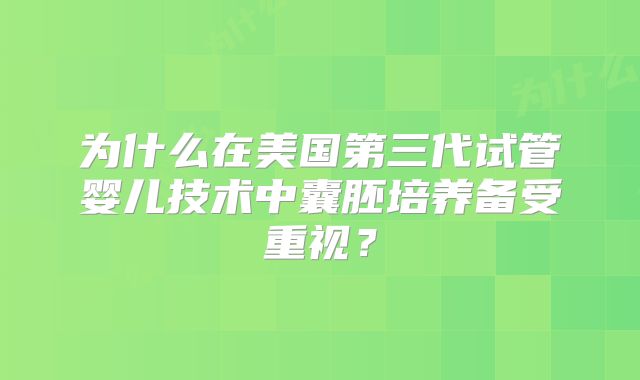 为什么在美国第三代试管婴儿技术中囊胚培养备受重视?