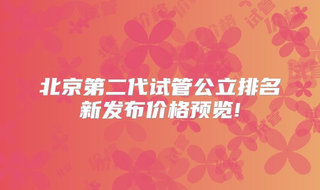 北京第二代试管公立排名新发布价格预览!