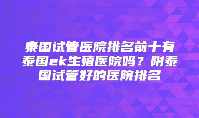 泰国试管医院排名前十有泰国ek生殖医院吗？附泰国试管好的医院排名
