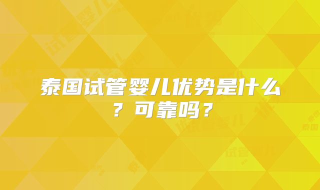 泰国试管婴儿优势是什么？可靠吗？