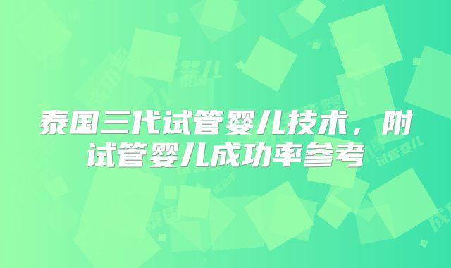 泰国三代试管婴儿技术，附试管婴儿成功率参考