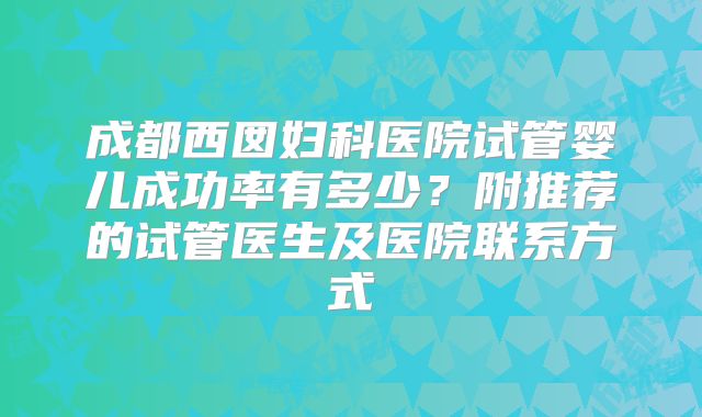 成都西囡妇科医院试管婴儿成功率有多少？附推荐的试管医生及医院联系方式