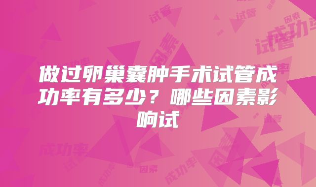 做过卵巢囊肿手术试管成功率有多少？哪些因素影响试