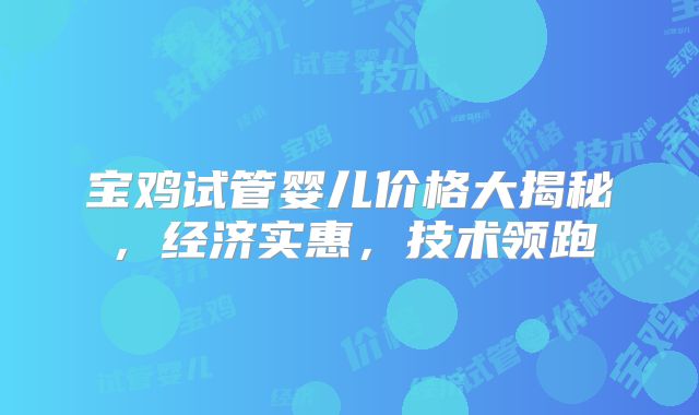 宝鸡试管婴儿价格大揭秘，经济实惠，技术领跑